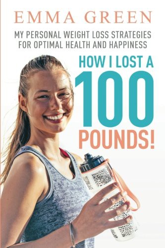 How I Lost A 100 Pounds My Personal Weight Loss Strategies For Optimal Health And Happiness Emma Green Green