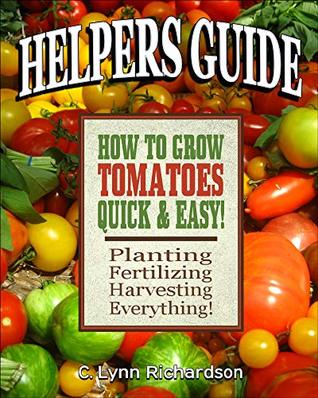 Helpers Guide How To Grow Tomatoes Quick Easy Planting Fertilizing Harvesting Everything C Lynn Richardson Richardson