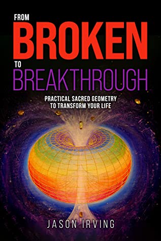 From Broken To Breakthrough Practical Sacred Geometry To Transform Your Life Jason Irving