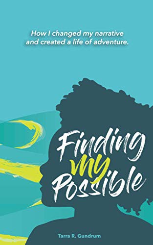Finding My Possible How I Changed My Narrative And Created A Life Of Adventure Tarra Gundrum Gundrum