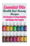 Essential Oils Health And Beauty Recipes 215 Recipes To Keep Healthy And Happy Your Family Annabelle Lois Lois