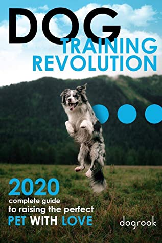 Dog Training Revolution 2020 Complete Guide To Raising The Perfect Pet With Love Russel Embury Embury