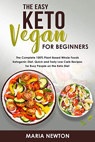 The Easy Keto Vegan For Beginners The Complete 100 Plantbased Whole Foods Ketogenic Diet Maria Newton Newton