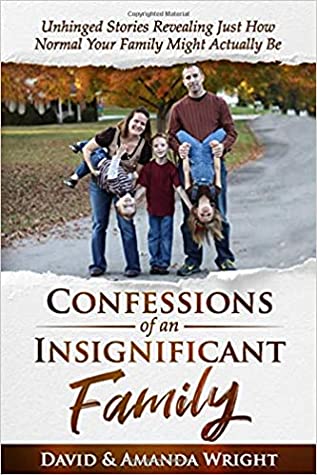 Confessions Of An Insignificant Family Unhinged Stories Revealing Just How Normal Your Family Might Actually Be Amanda Wright David Wright Wright