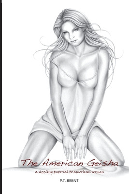 The American Geisha A Sizzling Tutorial To American Women P T Brent Brent