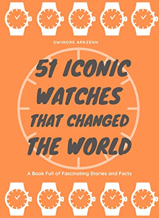 51 Iconic Watches That Changed The World Fascinating Stories And Interesting Facts Of The Greatest Timepieces Ever Made Swimore Arkzenn Arkzenn