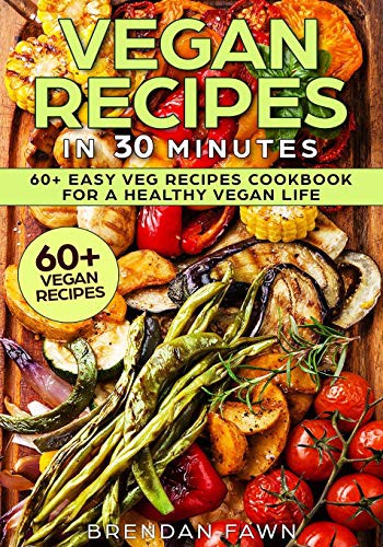 Vegan Recipes In 30 Minutes 60 Easy Veg Recipes Cookbook For A Healthy Vegan Life Brendan Fawn Fawn
