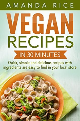 Vegan Recipes In 30 Minutes Quick Simple And Delicious Recipes With Ingredients Are Easy To Find In Your Local Store Amanda Rice