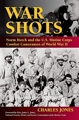 War Shots Norm Hatch And The Us Marine Corps Combat Cameramen Of World War Ii Charles Jones Jones