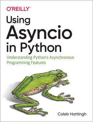 Using Asyncio In Python Understanding Pythons Asynchronous Programming Features Caleb Hattingh Hattingh