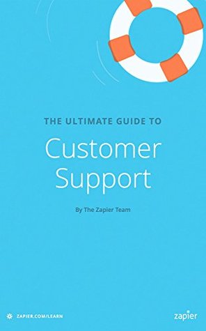 The Ultimate Guide To Customer Support Everything You Need To Know To Support Your Customers Effectively Zapier App Guides Book 5 Matthew Guay Jess Byrne Wade Foster Micah Bennett Guay