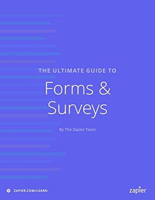 The Ultimate Guide To Forms And Surveys Everything You Need To Know About Building Effective Forms And Surveys That Will Help You Gather The Data You Your Business Zapier App Guides Book 4 Matthew Guay Danny Schreiber Christopher Peters Guay