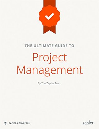 The Ultimate Guide To Project Management Learn Everything You Need To Successfully Manage Projects And Get Them Done Zapier App Guides Book 6 Matthew Guay Danny Schreiber Guay