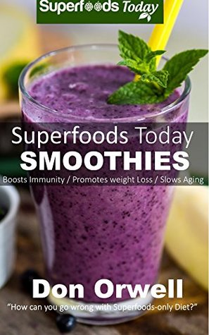 Superfoods Today Smoothies 75 Recipes For Energizing Detoxifying Nutrientdense Smoothie Don Orwell Orwell