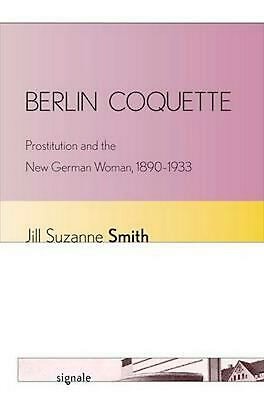 Berlin Coquette Prostitution And The New German Woman 18901933 Jill Suzanne Smith Smith