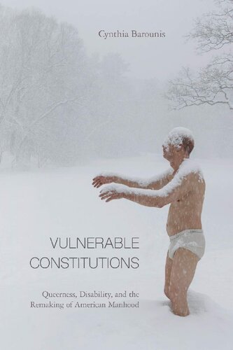 Vulnerable Constitutions Queerness Disability And The Remaking Of American Manhood 1st Edition Cynthia Barounis