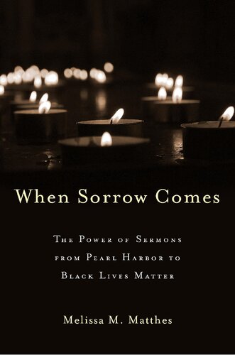 When Sorrow Comes The Power Of Sermons From Pearl Harbor To Black Lives Matter Melissa M Matthes