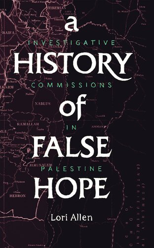 A History Of False Hope Investigative Commissions In Palestine Lori A Allen
