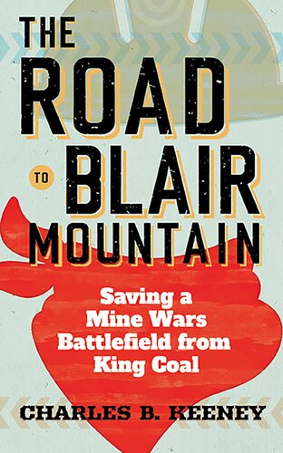 The Road To Blair Mountain Saving A Mine Wars Battlefield From King Coal Charles B Keeney