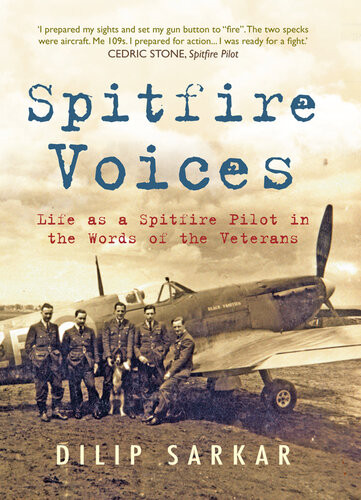 Spitfire Voices Life As A Spitfire Pilot In The Words Of The Veterans Dilip Sarkar