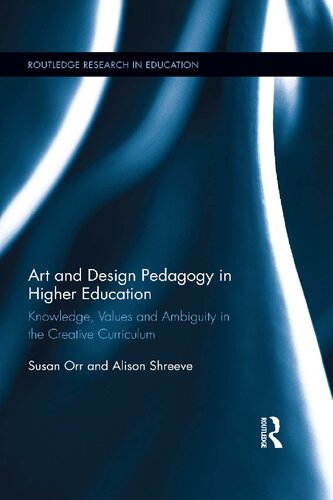 Art And Design Pedagogy In Higher Education Knowledge Values And Ambiguity In The Creative Curriculum Susan Orr And Alison Shreeve