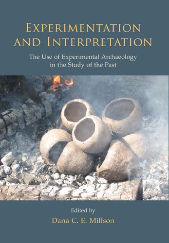 Experimentation And Interpretation The Use Of Experimental Archaeology In The Study Of The Past Illustrated Dana C E Millson Editor
