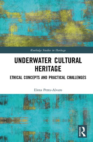 Underwater Cultural Heritage Ethical Concepts And Practical Challenges Routledge Studies In Heritage 1st Edition Elena Perezalvaro