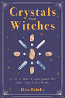 Crystals For Witches Rituals Spells And Practices For Stone Spirit Magic Eliza Mabelle