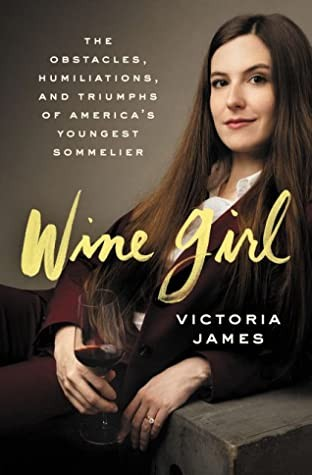Wine Girl The Obstacles Humiliations And Triumphs Of Americas Youngest Sommelier Victoria James