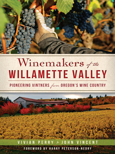 Winemakers Of The Willamette Valley Pioneering Vintners From Oregons Wine Country Vivian Perry