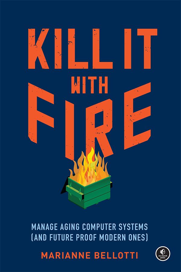 Kill It With Fire Manage Aging Computer Systems And Future Proof Modern Ones Marianne Bellotti