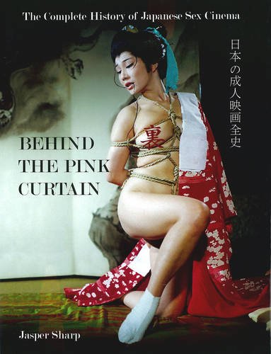 Behind The Pink Curtain The Complete History Of Japanese Sex Cinema Jasper Sharp