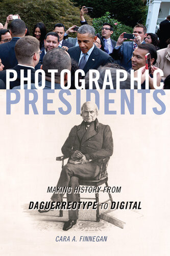Photographic Presidents Making History From Daguerreotype To Digital Cara A Finnegan