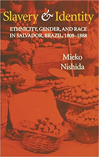 Slavery And Identity Ethnicity Gender And Race In Salvador Brazil 18081888 Mieko Nishida
