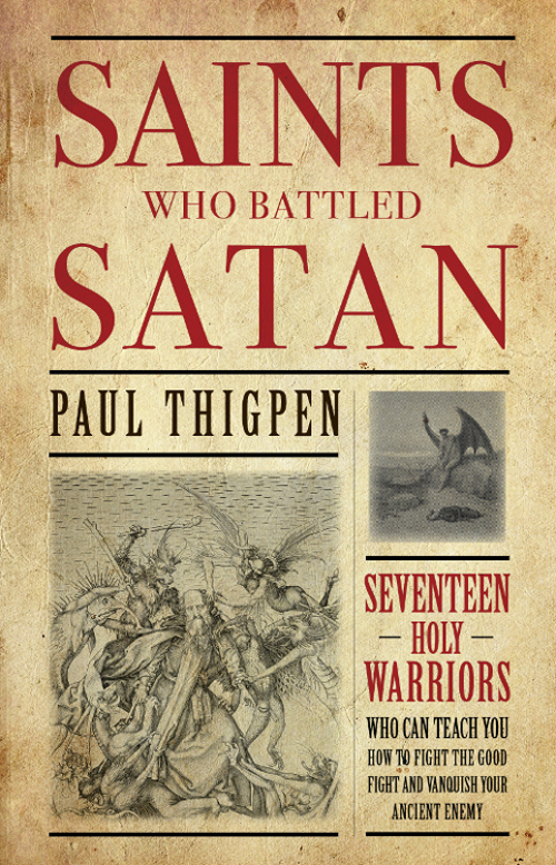 Saints Who Battled Satan Seventeen Holy Warriors Who Can Teach You How To Fight The Good Fight And Vanquish Your Ancient Enemy Paul Thigpen Thigpen