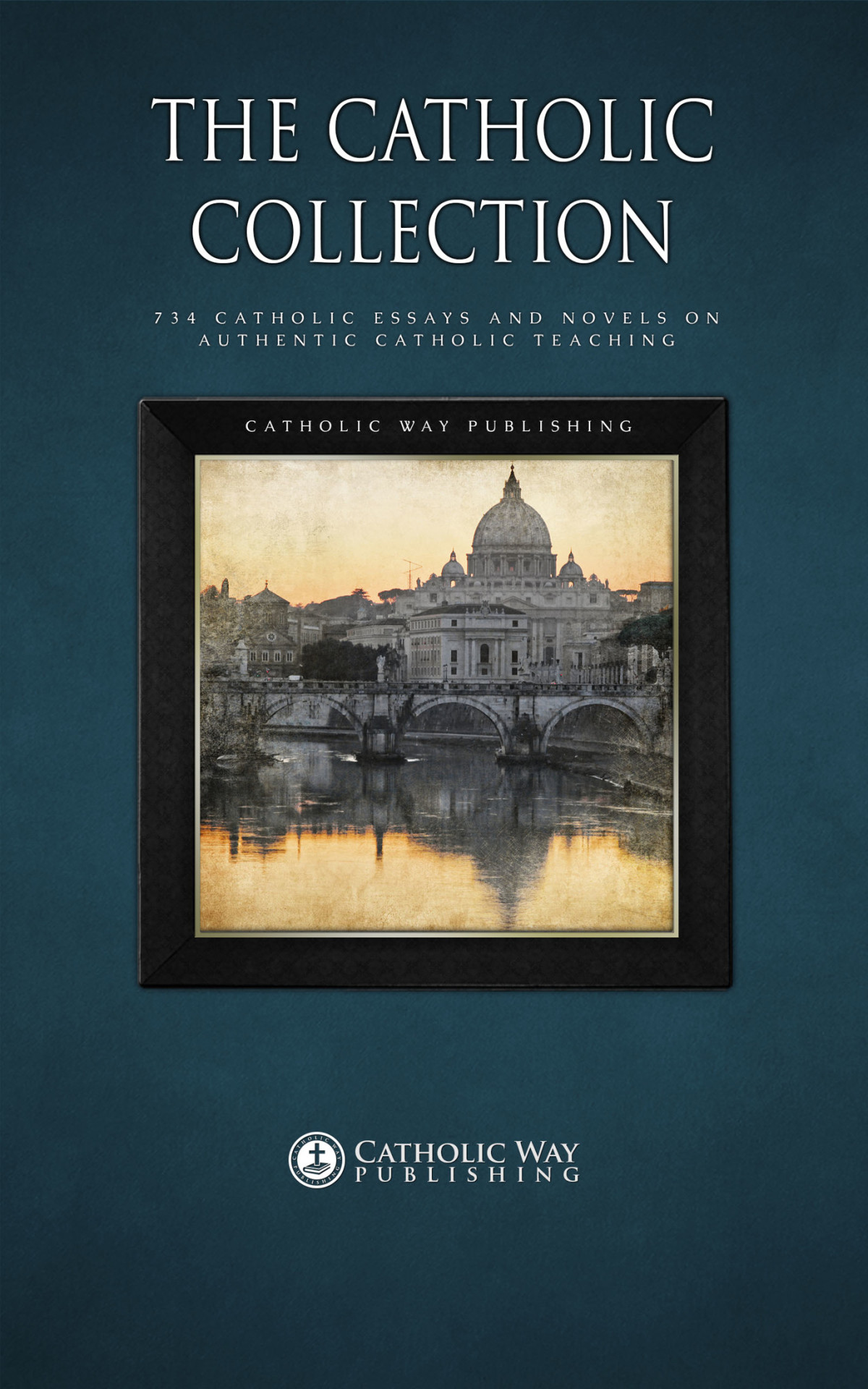 The Catholic Collection 734 Catholic Essays And Novels On Authentic Catholic Teaching Catholic Way Publishing