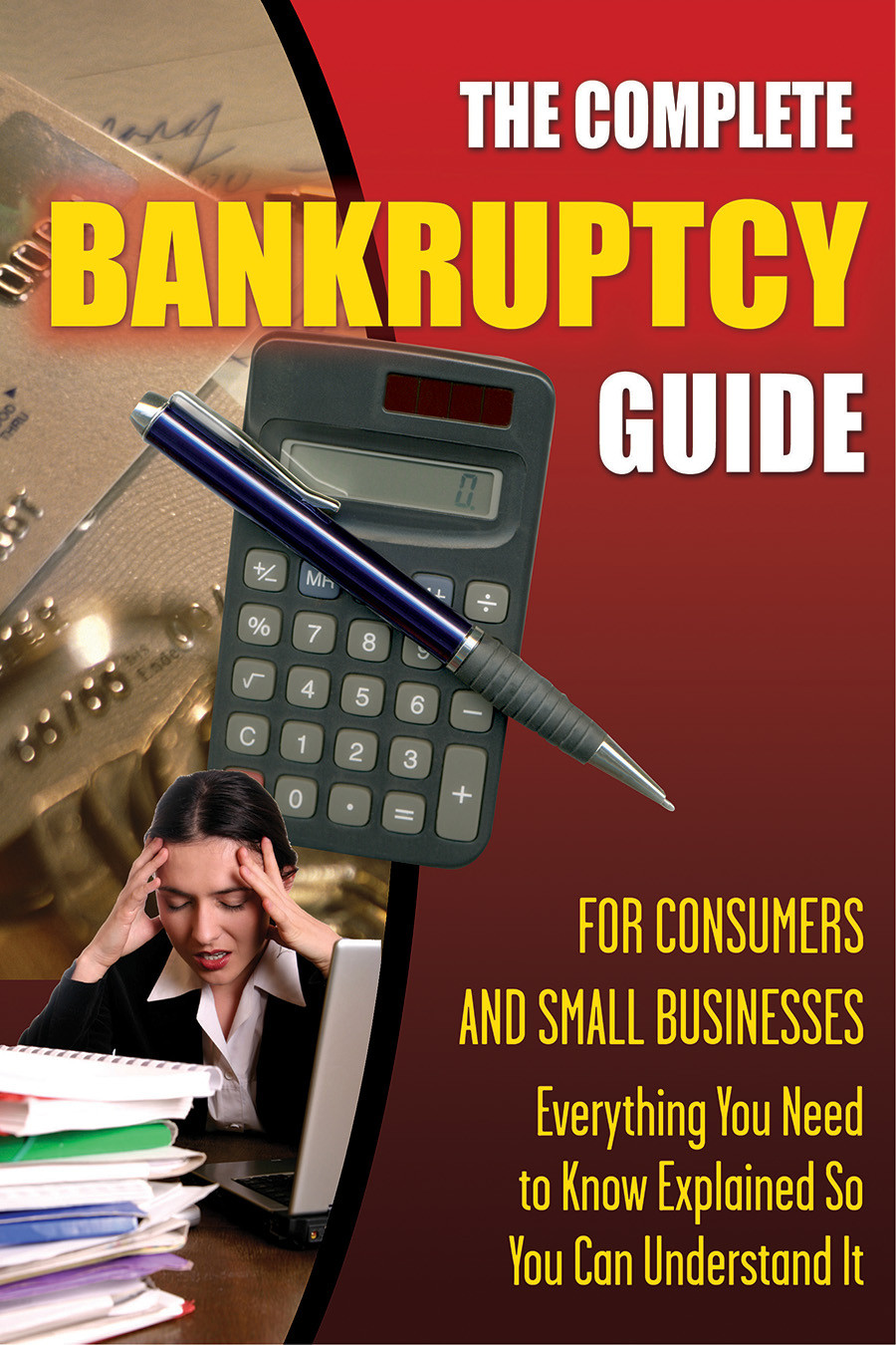 The Complete Bankruptcy Guide For Consumers And Small Businesses Everything You Need To Know Explained So You Can Understand It Sandy Baker