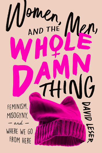Women Men And The Whole Damn Thing Feminism Misogyny And Where We Go From Here David Leser