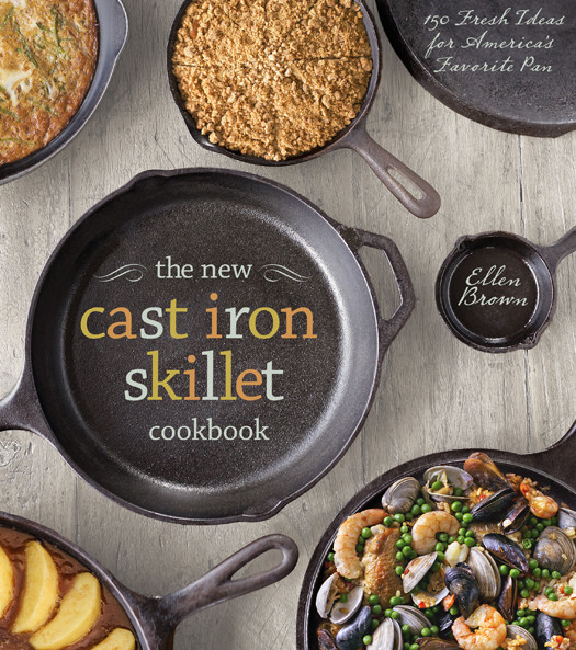 The New Cast Iron Skillet Cookbook 150 Fresh Ideas For Americas Favorite Pan Ellen Brown