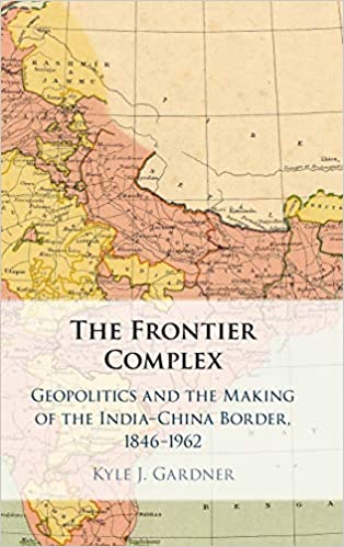 The Frontier Complex Geopolitics And The Making Of The Indiachina Border 18461962 Kyle J Gardner