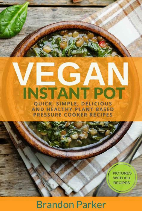 Vegan Instant Pot Cookbook Quick Simple Delicious And Healthy Plant Based Pressure Cooker Recipes Brandon Parker