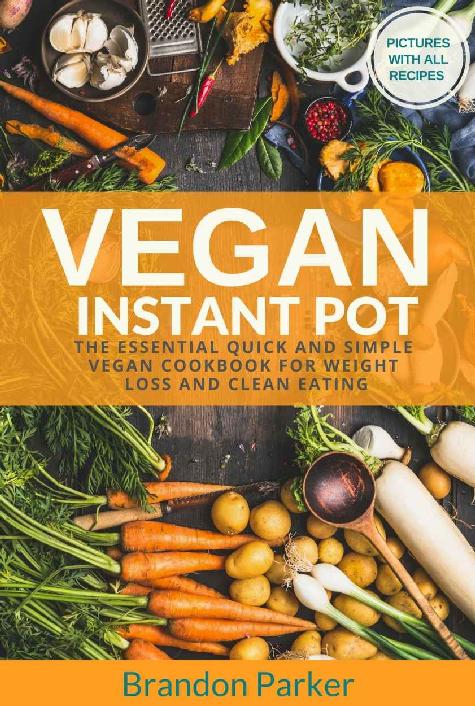 Vegan Instant Pot Cookbook The Essential Quick And Simple Vegan Cookbook For Weight Loss And Clean Eating Brandon Parker