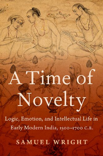 A Time Of Novelty Logic Emotion And Intellectual Life In Early Modern India 15001700 Ce Samuel Wright