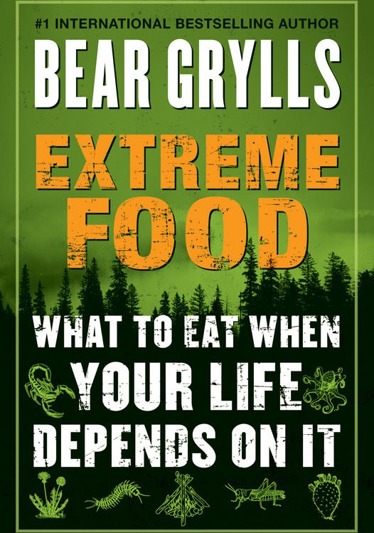 Extreme Food What To Eat When Your Life Depends On It Bear Grylls Grylls