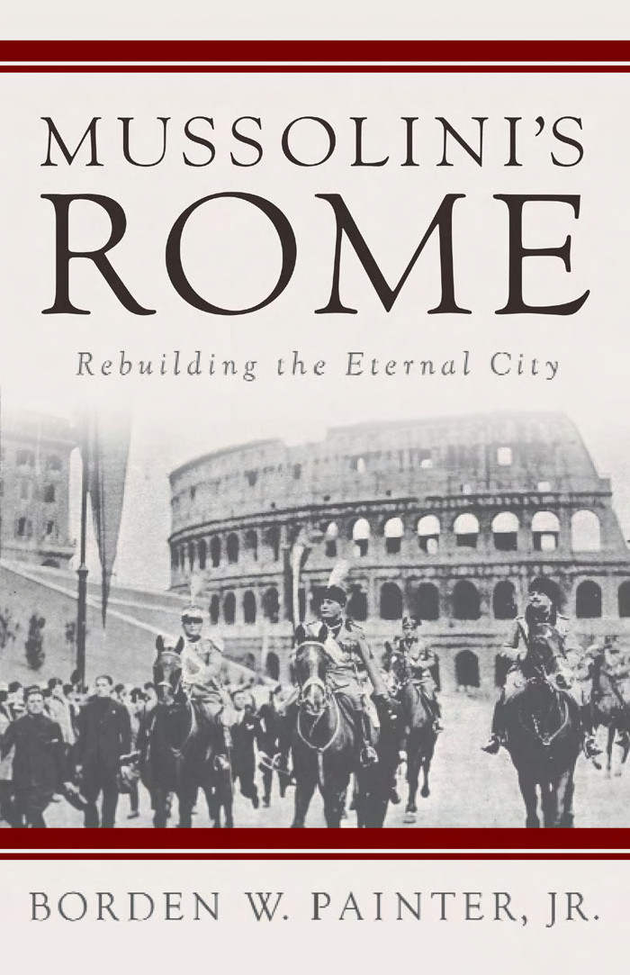 Mussolinis Rome Rebuilding The Eternal City Borden W Painter Jr Painter