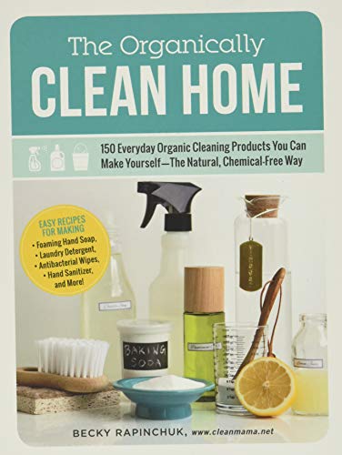 The Organically Clean Home 150 Everyday Organic Cleaning Products You Can Make Yourselfthe Natural Chemicalfree Way Illustrated Becky Rapinchuk