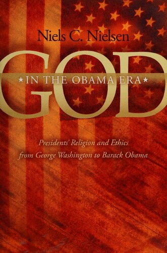 God In The Obama Era Presidents Religion And Ethics From George Washington To Barack Obama Niels C Nielsen
