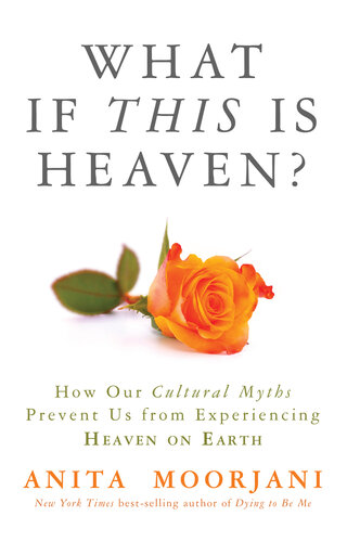 What If This Is Heaven How Our Cultural Myths Prevent Us From Experiencing Heaven On Earth Anita Moorjani