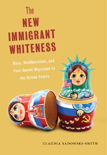 The New Immigrant Whiteness Race Neoliberalism And Postsoviet Migration To The United States Claudia Sadowskismith
