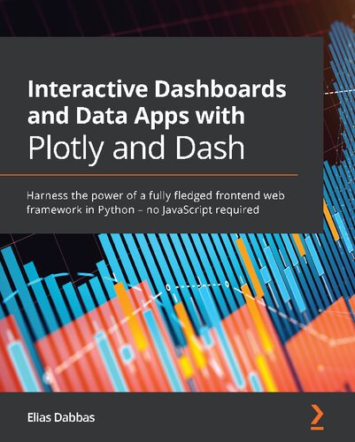 Interactive Dashboards And Data Apps With Plotly And Dash Harness The Power Of A Fully Fledged Frontend Web Framework In Python No Javascript Required 1st Edition Elias Dabbas
